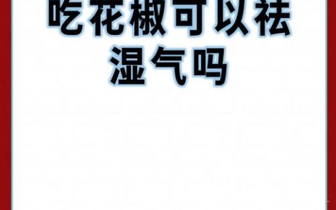 花椒去湿气吗有效果吗？花椒水泡脚与食疗的正确用法